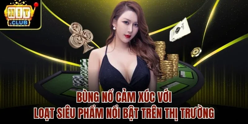 Bùng nổ cảm xúc với loạt siêu phẩm nổi bật trên thị trường